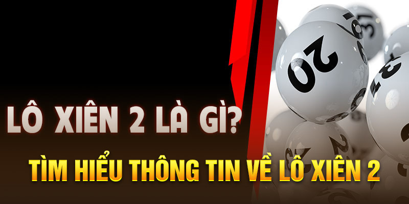 Tìm hiểu thông tin về lô xiên 2